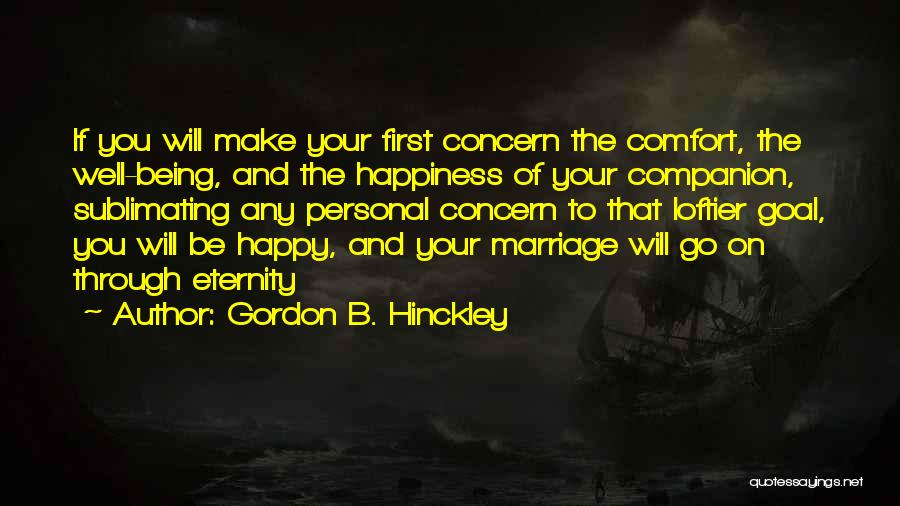 Gordon B. Hinckley Quotes: If You Will Make Your First Concern The Comfort, The Well-being, And The Happiness Of Your Companion, Sublimating Any Personal