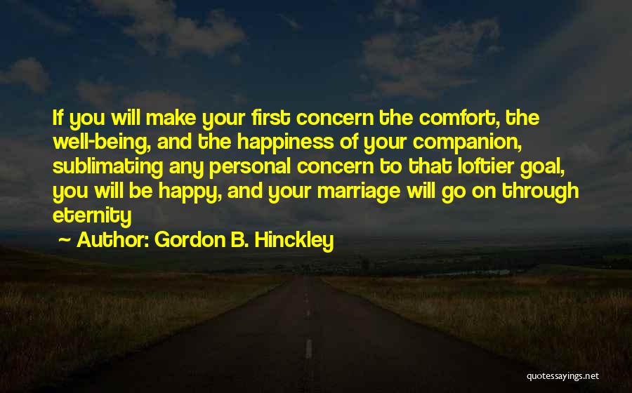 Gordon B. Hinckley Quotes: If You Will Make Your First Concern The Comfort, The Well-being, And The Happiness Of Your Companion, Sublimating Any Personal