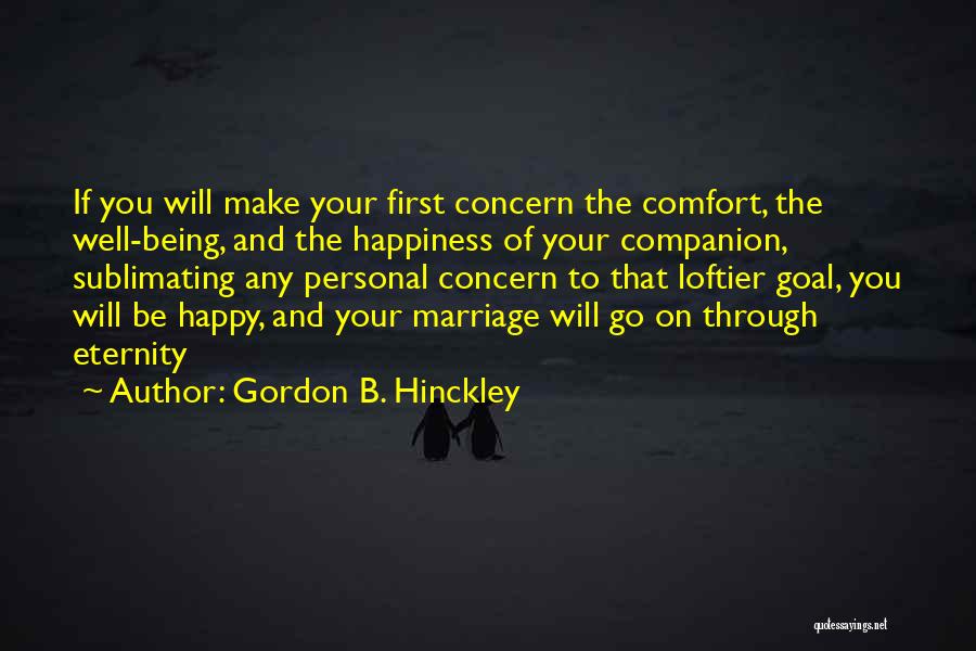 Gordon B. Hinckley Quotes: If You Will Make Your First Concern The Comfort, The Well-being, And The Happiness Of Your Companion, Sublimating Any Personal