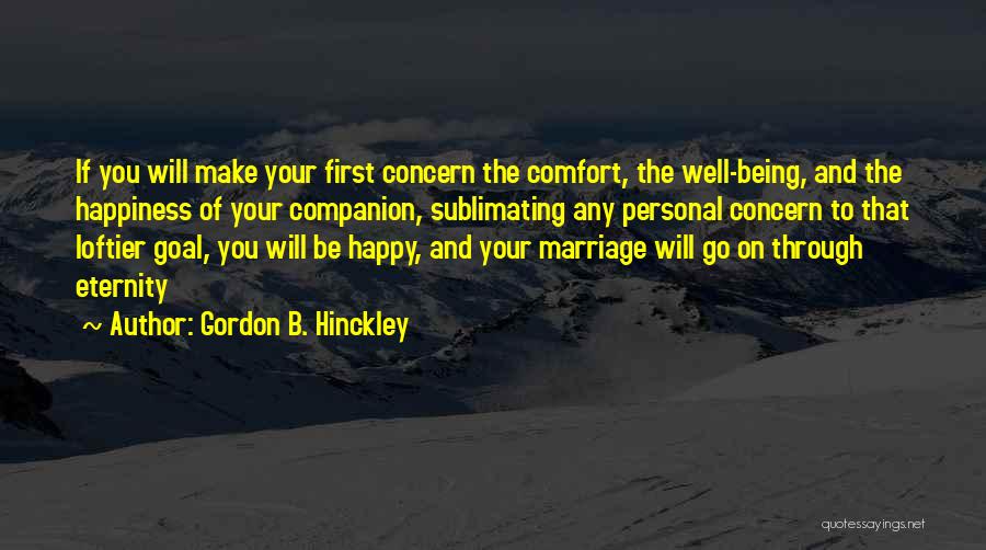 Gordon B. Hinckley Quotes: If You Will Make Your First Concern The Comfort, The Well-being, And The Happiness Of Your Companion, Sublimating Any Personal
