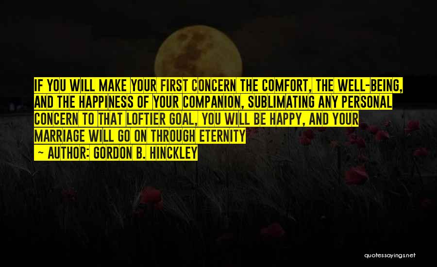 Gordon B. Hinckley Quotes: If You Will Make Your First Concern The Comfort, The Well-being, And The Happiness Of Your Companion, Sublimating Any Personal