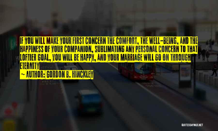 Gordon B. Hinckley Quotes: If You Will Make Your First Concern The Comfort, The Well-being, And The Happiness Of Your Companion, Sublimating Any Personal