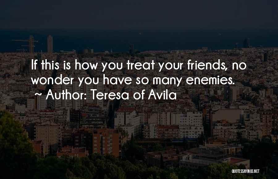 Teresa Of Avila Quotes: If This Is How You Treat Your Friends, No Wonder You Have So Many Enemies.