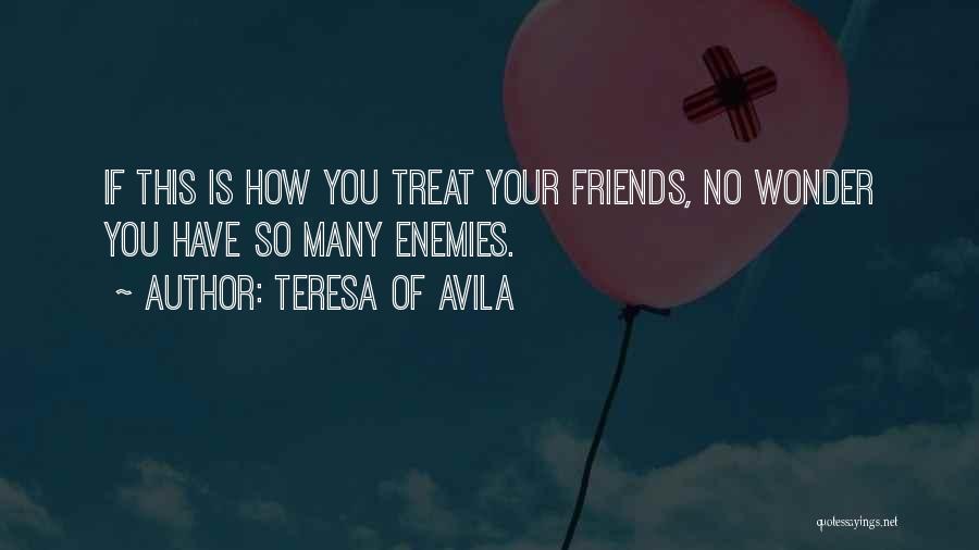 Teresa Of Avila Quotes: If This Is How You Treat Your Friends, No Wonder You Have So Many Enemies.