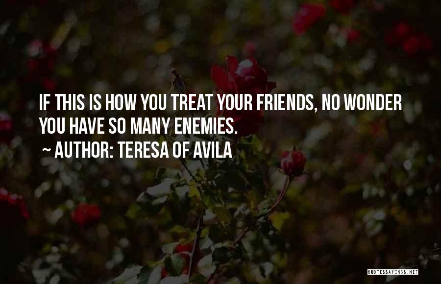 Teresa Of Avila Quotes: If This Is How You Treat Your Friends, No Wonder You Have So Many Enemies.