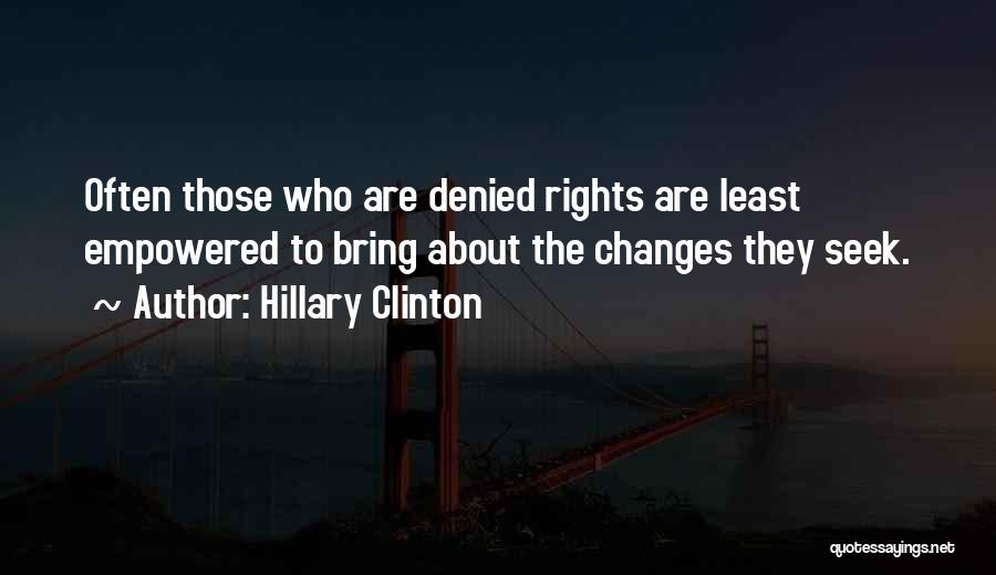 Hillary Clinton Quotes: Often Those Who Are Denied Rights Are Least Empowered To Bring About The Changes They Seek.