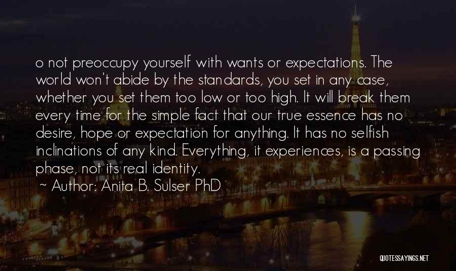 Anita B. Sulser PhD Quotes: O Not Preoccupy Yourself With Wants Or Expectations. The World Won't Abide By The Standards, You Set In Any Case,