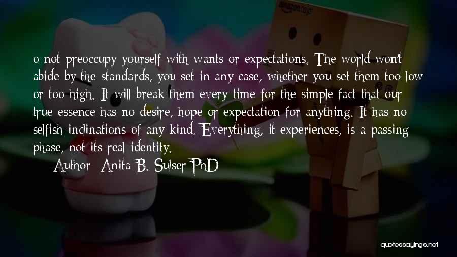 Anita B. Sulser PhD Quotes: O Not Preoccupy Yourself With Wants Or Expectations. The World Won't Abide By The Standards, You Set In Any Case,