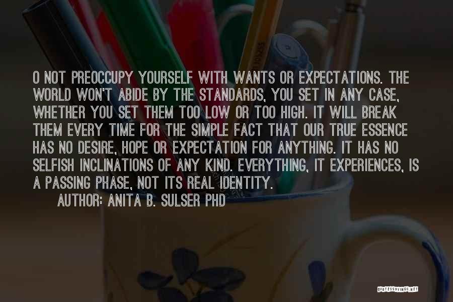 Anita B. Sulser PhD Quotes: O Not Preoccupy Yourself With Wants Or Expectations. The World Won't Abide By The Standards, You Set In Any Case,