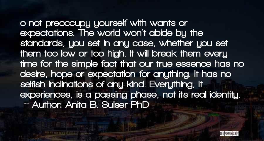 Anita B. Sulser PhD Quotes: O Not Preoccupy Yourself With Wants Or Expectations. The World Won't Abide By The Standards, You Set In Any Case,