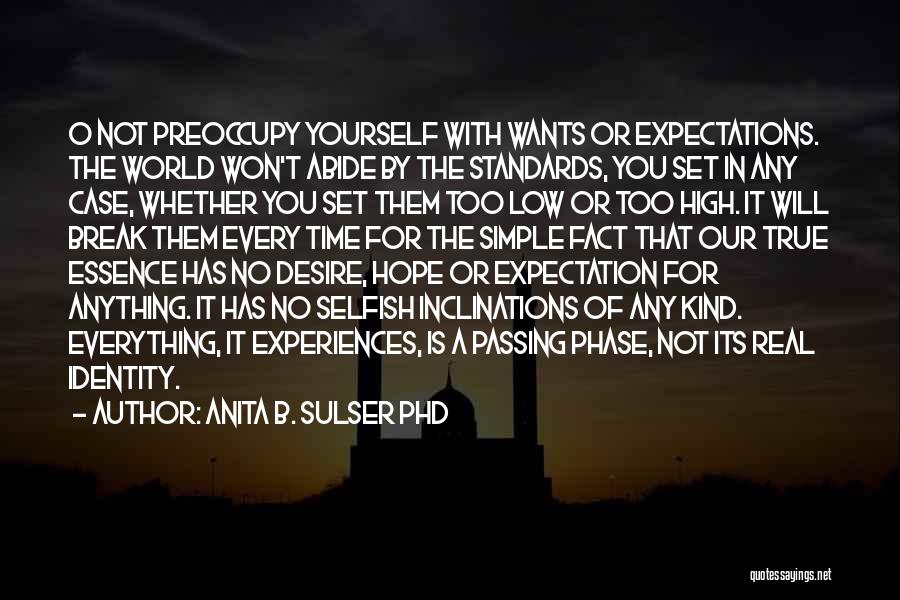 Anita B. Sulser PhD Quotes: O Not Preoccupy Yourself With Wants Or Expectations. The World Won't Abide By The Standards, You Set In Any Case,