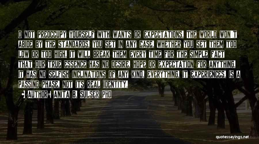 Anita B. Sulser PhD Quotes: O Not Preoccupy Yourself With Wants Or Expectations. The World Won't Abide By The Standards, You Set In Any Case,