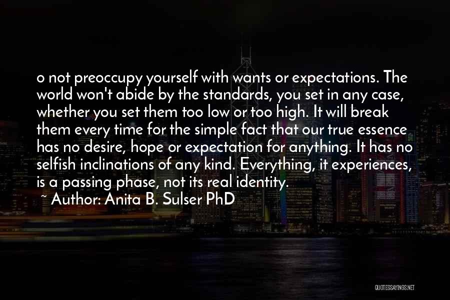 Anita B. Sulser PhD Quotes: O Not Preoccupy Yourself With Wants Or Expectations. The World Won't Abide By The Standards, You Set In Any Case,