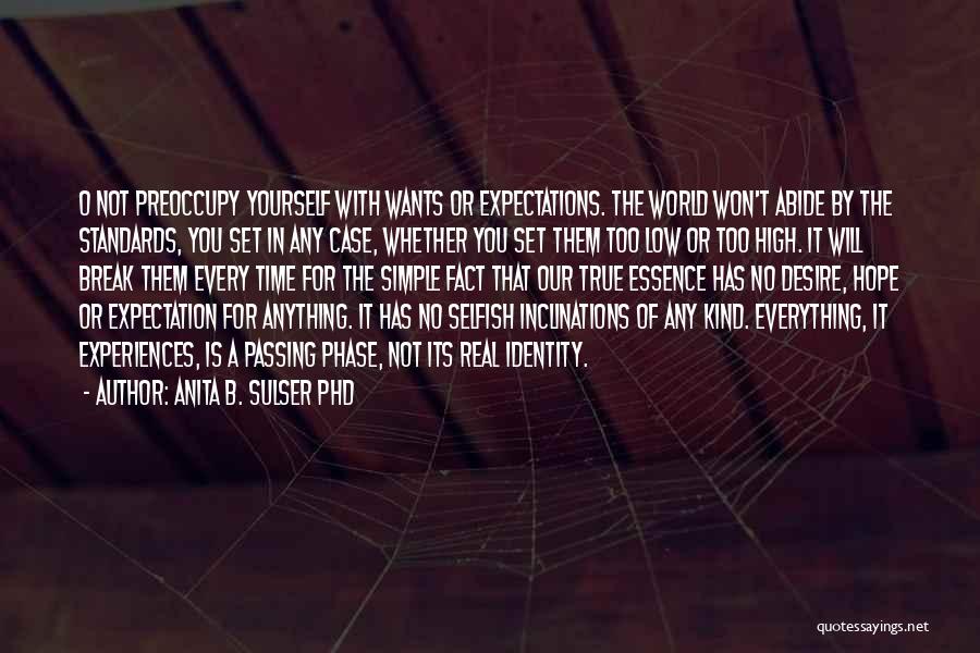 Anita B. Sulser PhD Quotes: O Not Preoccupy Yourself With Wants Or Expectations. The World Won't Abide By The Standards, You Set In Any Case,