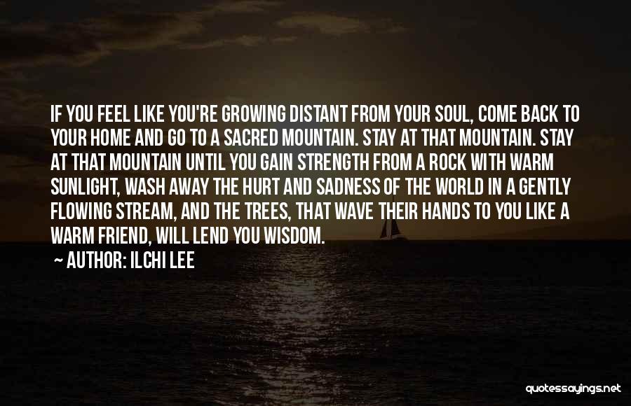 Ilchi Lee Quotes: If You Feel Like You're Growing Distant From Your Soul, Come Back To Your Home And Go To A Sacred