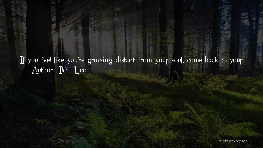 Ilchi Lee Quotes: If You Feel Like You're Growing Distant From Your Soul, Come Back To Your Home And Go To A Sacred