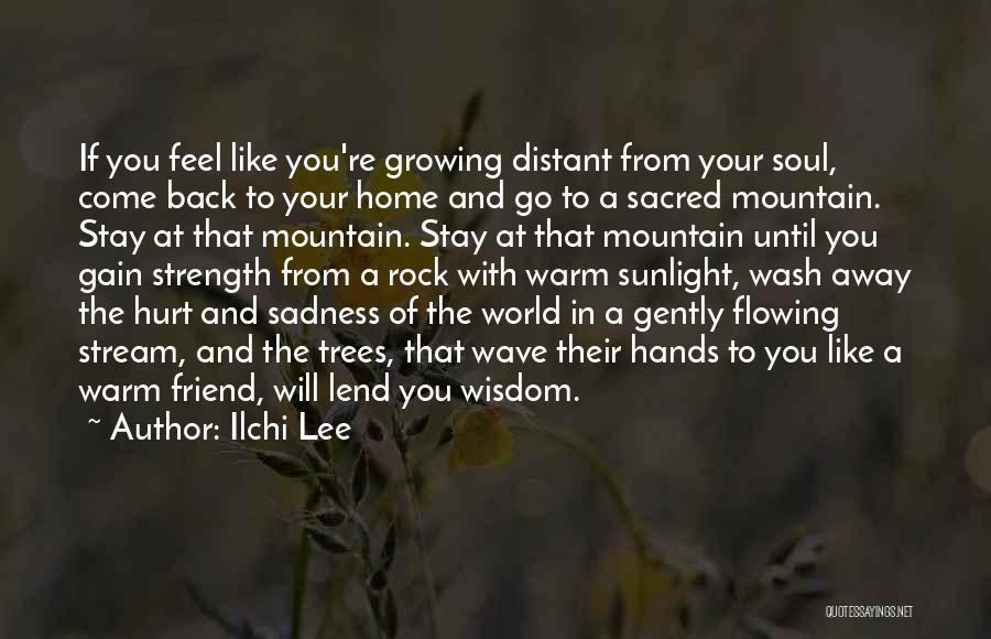 Ilchi Lee Quotes: If You Feel Like You're Growing Distant From Your Soul, Come Back To Your Home And Go To A Sacred