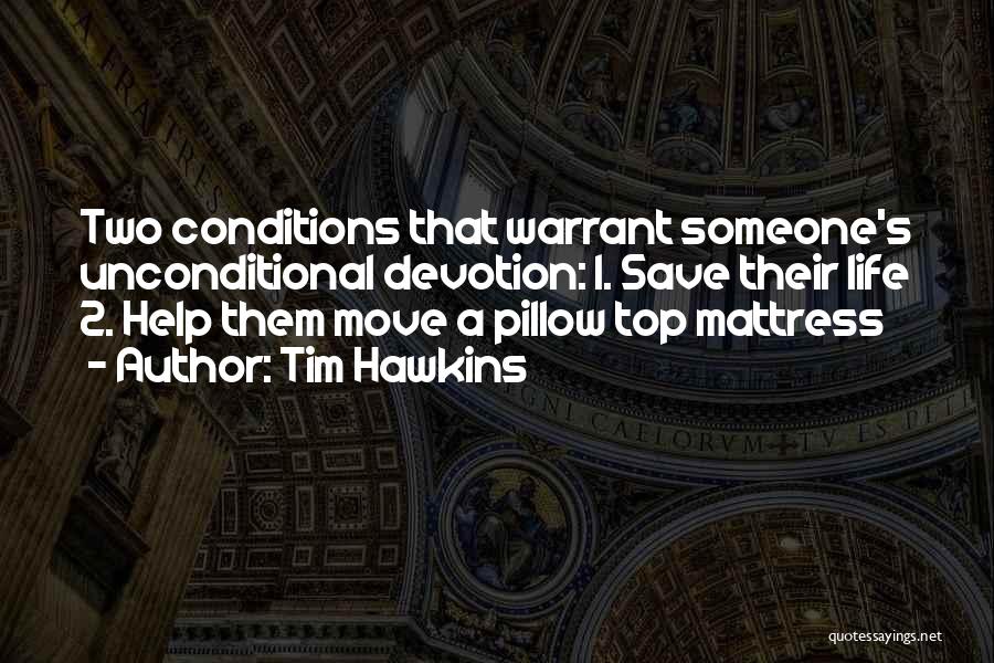 Tim Hawkins Quotes: Two Conditions That Warrant Someone's Unconditional Devotion: 1. Save Their Life 2. Help Them Move A Pillow Top Mattress