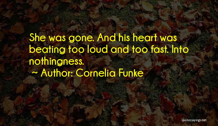 Cornelia Funke Quotes: She Was Gone. And His Heart Was Beating Too Loud And Too Fast. Into Nothingness.