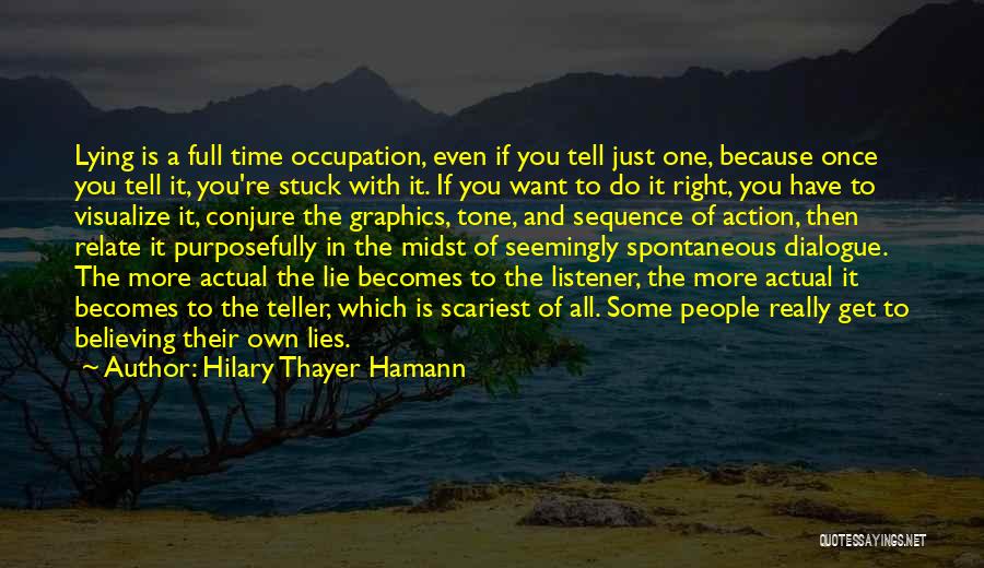 Hilary Thayer Hamann Quotes: Lying Is A Full Time Occupation, Even If You Tell Just One, Because Once You Tell It, You're Stuck With