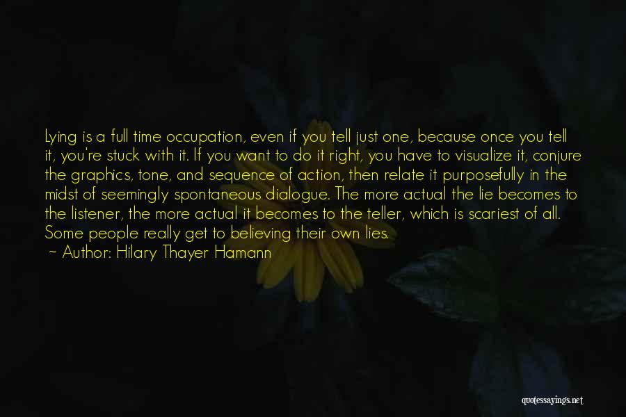 Hilary Thayer Hamann Quotes: Lying Is A Full Time Occupation, Even If You Tell Just One, Because Once You Tell It, You're Stuck With