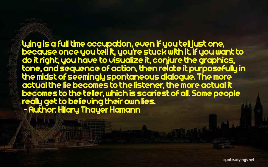 Hilary Thayer Hamann Quotes: Lying Is A Full Time Occupation, Even If You Tell Just One, Because Once You Tell It, You're Stuck With