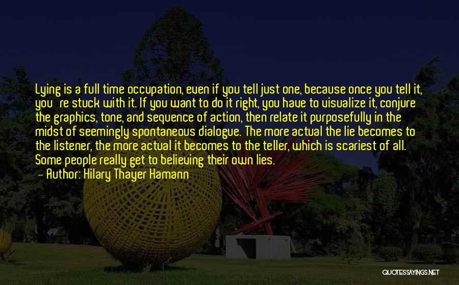 Hilary Thayer Hamann Quotes: Lying Is A Full Time Occupation, Even If You Tell Just One, Because Once You Tell It, You're Stuck With