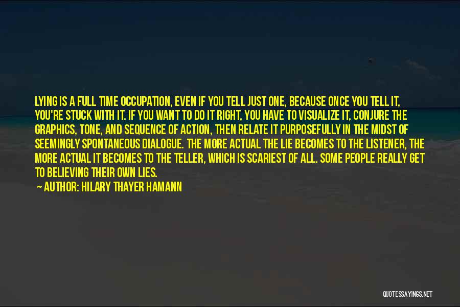 Hilary Thayer Hamann Quotes: Lying Is A Full Time Occupation, Even If You Tell Just One, Because Once You Tell It, You're Stuck With