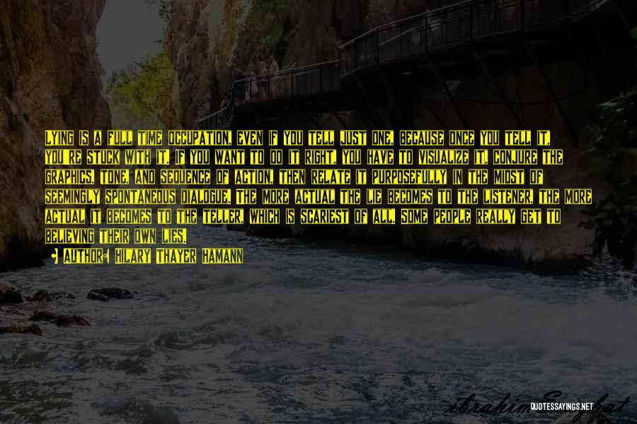 Hilary Thayer Hamann Quotes: Lying Is A Full Time Occupation, Even If You Tell Just One, Because Once You Tell It, You're Stuck With