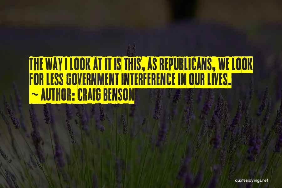 Craig Benson Quotes: The Way I Look At It Is This, As Republicans, We Look For Less Government Interference In Our Lives.