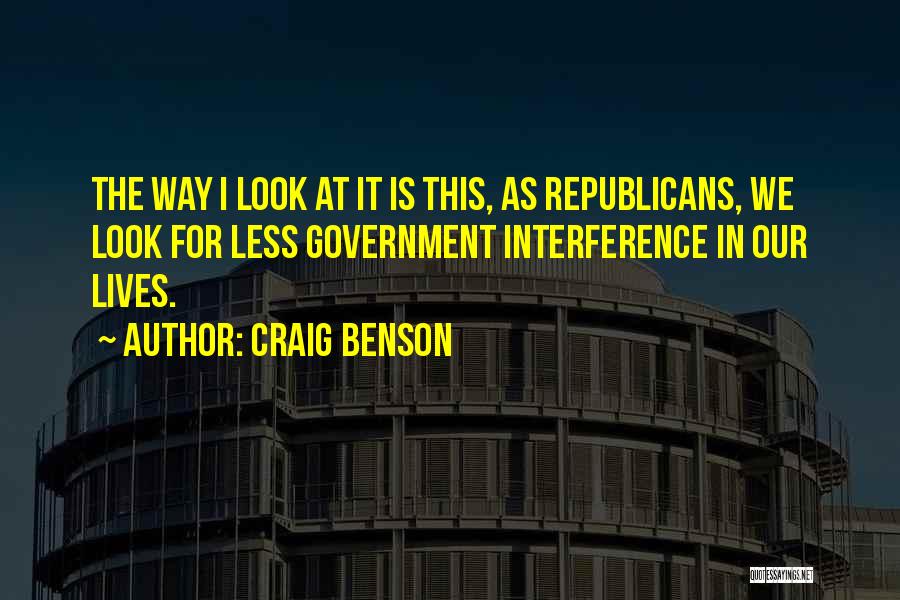 Craig Benson Quotes: The Way I Look At It Is This, As Republicans, We Look For Less Government Interference In Our Lives.