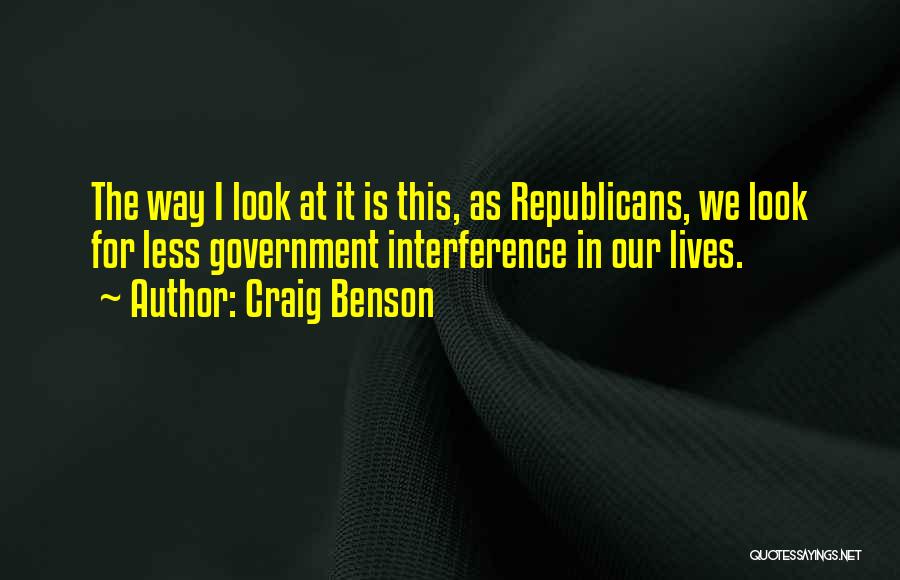 Craig Benson Quotes: The Way I Look At It Is This, As Republicans, We Look For Less Government Interference In Our Lives.