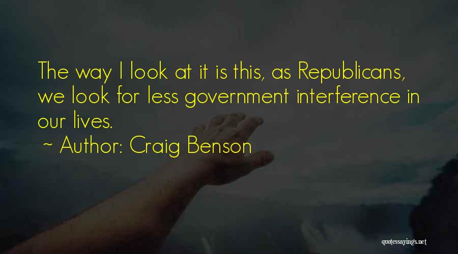 Craig Benson Quotes: The Way I Look At It Is This, As Republicans, We Look For Less Government Interference In Our Lives.