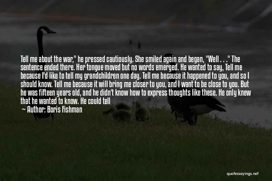 Boris Fishman Quotes: Tell Me About The War, He Pressed Cautiously. She Smiled Again And Began, Well . . . The Sentence Ended