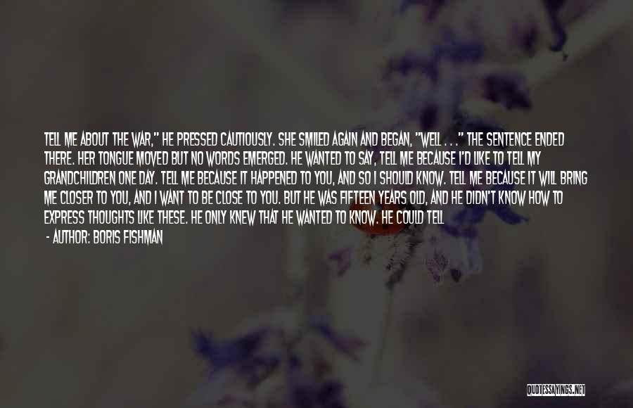 Boris Fishman Quotes: Tell Me About The War, He Pressed Cautiously. She Smiled Again And Began, Well . . . The Sentence Ended