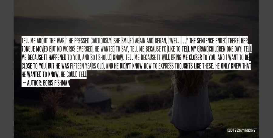 Boris Fishman Quotes: Tell Me About The War, He Pressed Cautiously. She Smiled Again And Began, Well . . . The Sentence Ended