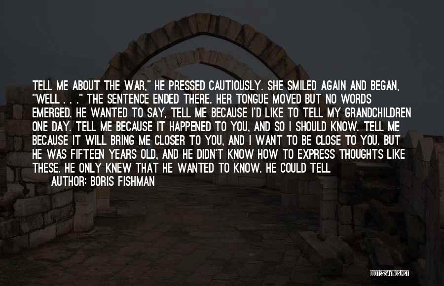 Boris Fishman Quotes: Tell Me About The War, He Pressed Cautiously. She Smiled Again And Began, Well . . . The Sentence Ended