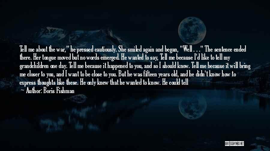 Boris Fishman Quotes: Tell Me About The War, He Pressed Cautiously. She Smiled Again And Began, Well . . . The Sentence Ended