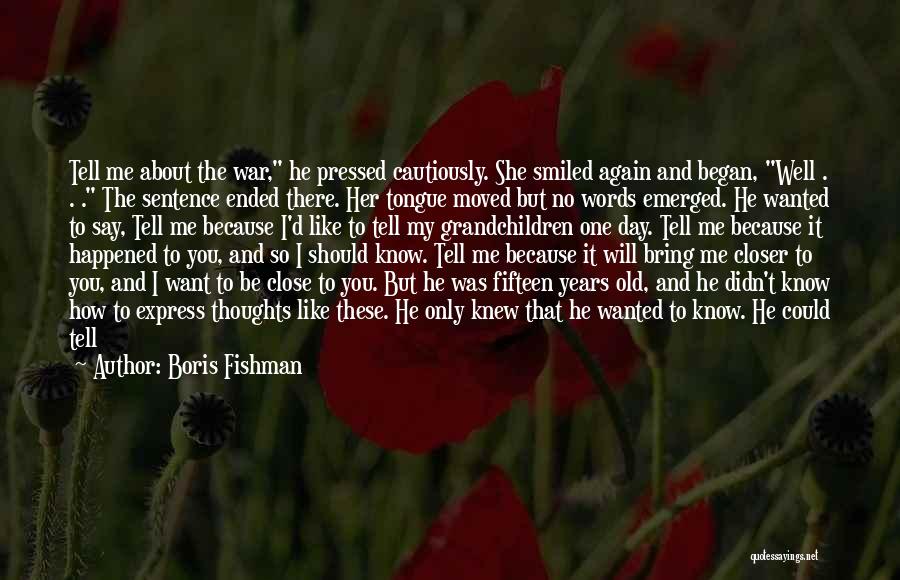 Boris Fishman Quotes: Tell Me About The War, He Pressed Cautiously. She Smiled Again And Began, Well . . . The Sentence Ended