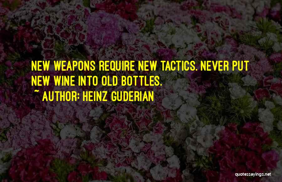 Heinz Guderian Quotes: New Weapons Require New Tactics. Never Put New Wine Into Old Bottles.