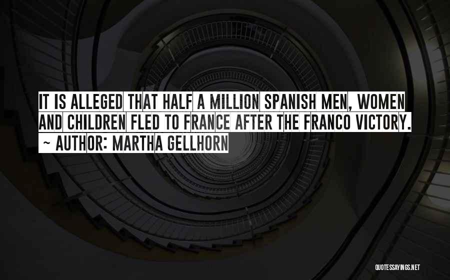 Martha Gellhorn Quotes: It Is Alleged That Half A Million Spanish Men, Women And Children Fled To France After The Franco Victory.