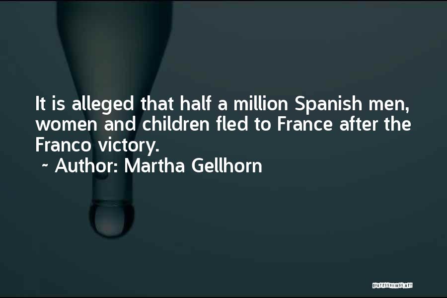 Martha Gellhorn Quotes: It Is Alleged That Half A Million Spanish Men, Women And Children Fled To France After The Franco Victory.