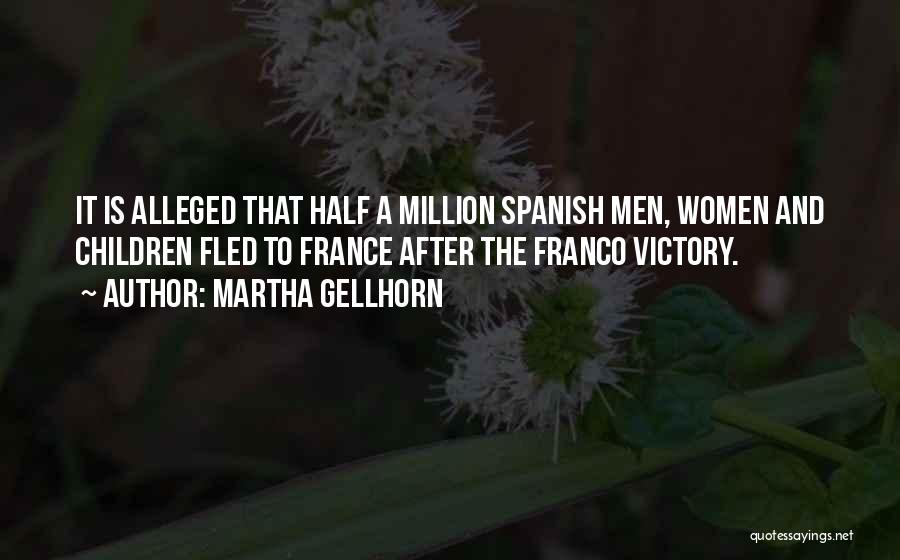 Martha Gellhorn Quotes: It Is Alleged That Half A Million Spanish Men, Women And Children Fled To France After The Franco Victory.