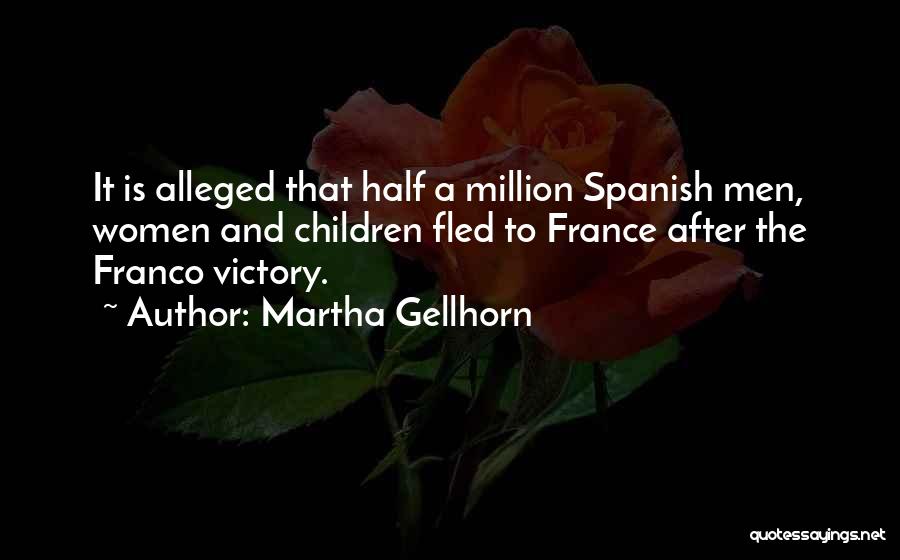 Martha Gellhorn Quotes: It Is Alleged That Half A Million Spanish Men, Women And Children Fled To France After The Franco Victory.