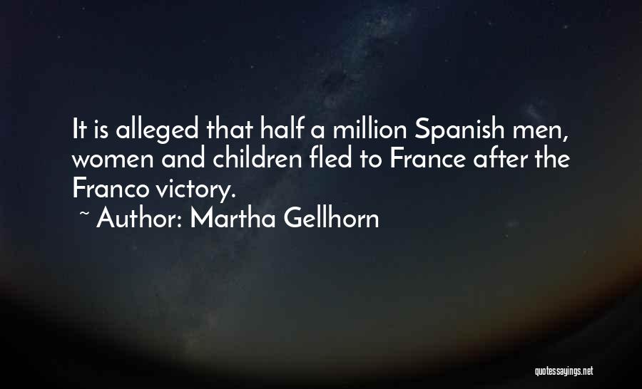 Martha Gellhorn Quotes: It Is Alleged That Half A Million Spanish Men, Women And Children Fled To France After The Franco Victory.