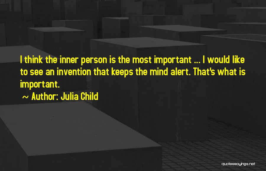 Julia Child Quotes: I Think The Inner Person Is The Most Important ... I Would Like To See An Invention That Keeps The