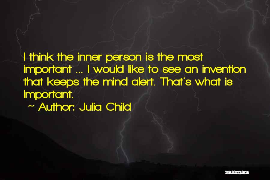 Julia Child Quotes: I Think The Inner Person Is The Most Important ... I Would Like To See An Invention That Keeps The