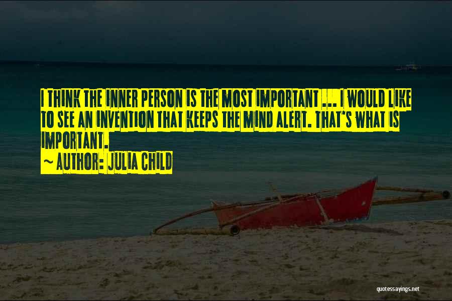 Julia Child Quotes: I Think The Inner Person Is The Most Important ... I Would Like To See An Invention That Keeps The