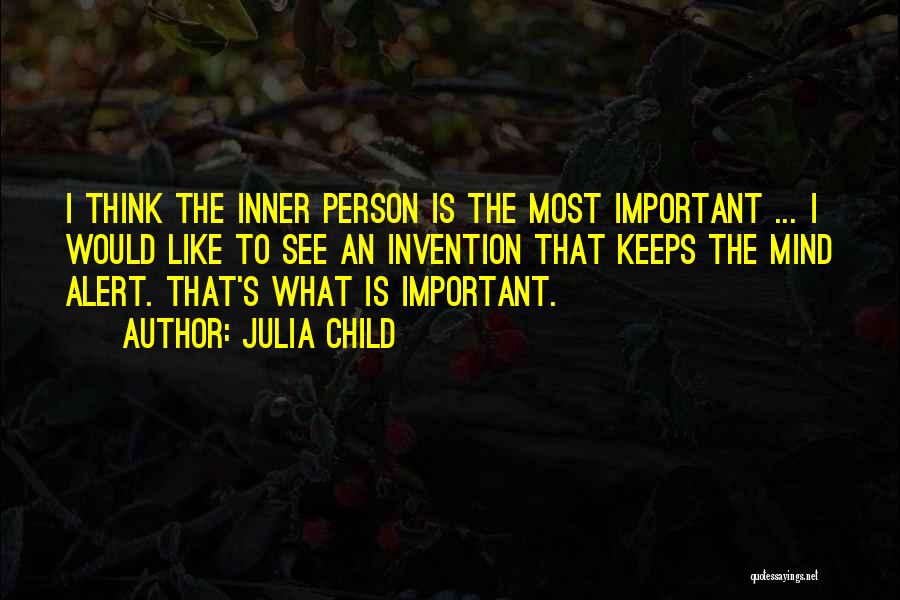 Julia Child Quotes: I Think The Inner Person Is The Most Important ... I Would Like To See An Invention That Keeps The