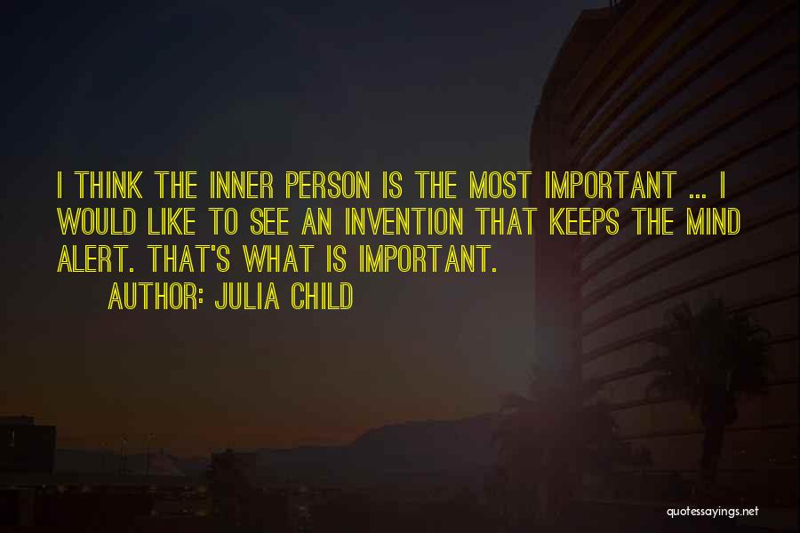 Julia Child Quotes: I Think The Inner Person Is The Most Important ... I Would Like To See An Invention That Keeps The